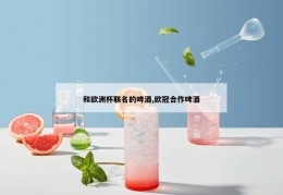 和欧洲杯联名的啤酒,欧冠合作啤酒