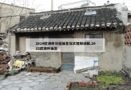 2024欧洲杯分组抽签仪式视频讲解,2022欧洲杯抽签