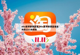 nba夏季联赛直播,Nba夏季联赛直播金州勇士vs休斯敦