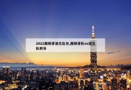 2021西班牙波兰比分,西班牙队vs波兰队积分