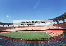 2022nba总决赛g4回放,nba2021总决赛g6回放