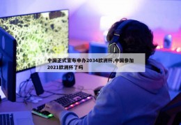 中国正式宣布申办2034欧洲杯,中国参加2021欧洲杯了吗