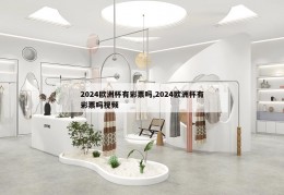 2024欧洲杯有彩票吗,2024欧洲杯有彩票吗视频