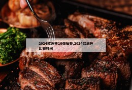 2024欧洲杯16强抽签,2024欧洲杯比赛时间