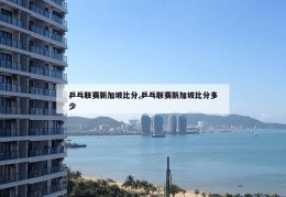 乒乓联赛新加坡比分,乒乓联赛新加坡比分多少