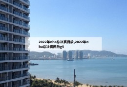 2022年nba总决赛回放,2022年nba总决赛回放g5