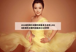 2024欧洲杯决赛时间是多少点钟,2024欧洲杯决赛时间是多少点钟啊