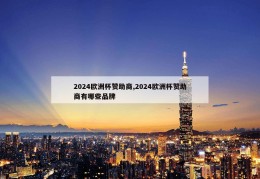 2024欧洲杯赞助商,2024欧洲杯赞助商有哪些品牌