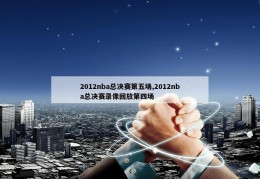 2012nba总决赛第五场,2012nba总决赛录像回放第四场