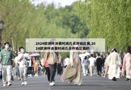 2024欧洲杯决赛时间几点开始比赛,2024欧洲杯决赛时间几点开始比赛的