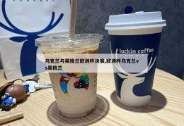 乌克兰与英格兰欧洲杯决赛,欧洲杯乌克兰vs英格兰