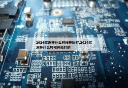 2024欧洲杯什么时候开始打,2024欧洲杯什么时候开始打的