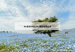 lec比分2021,lec赛区官网比分