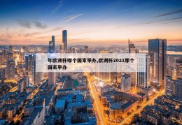 年欧洲杯哪个国家举办,欧洲杯2021那个国家举办