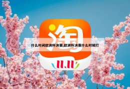 什么时间欧洲杯决赛,欧洲杯决赛什么时候打