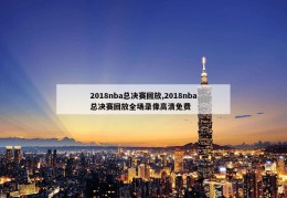 2018nba总决赛回放,2018nba总决赛回放全场录像高清免费