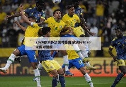 2024欧洲杯法国对德国,欧洲杯2020法国对德国