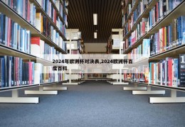 2024年欧洲杯对决表,2024欧洲杯百度百科