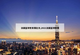 法国篮球世青赛比分,2021法国篮球联赛