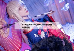 2026欧洲杯48队分布,2021欧洲杯24强巡礼