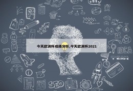 今天欧洲杯成绩分析,今天欧洲杯2021