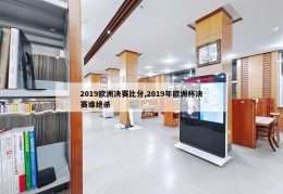 2019欧洲决赛比分,2019年欧洲杯决赛谁绝杀